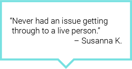Never had an issue getting through to a live person. – Susanna K.