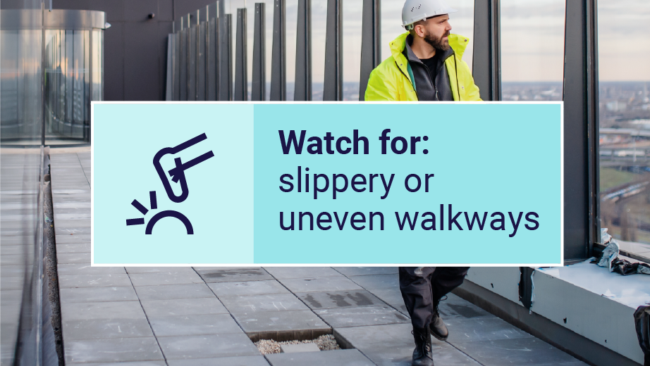 Watch for slippery or uneven walkways
